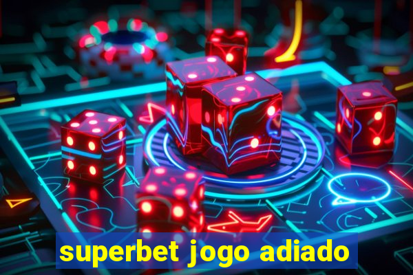 superbet jogo adiado